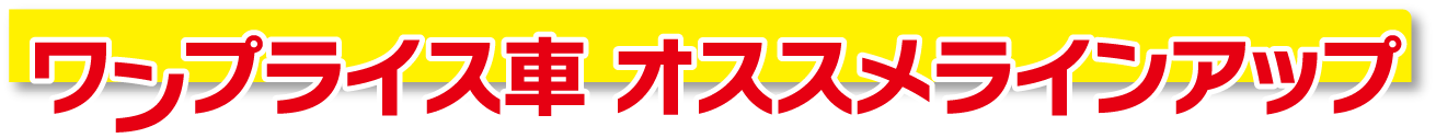 ワンプライス車オススメラインナップ！